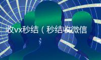 收vx秒结（秒结收微信）