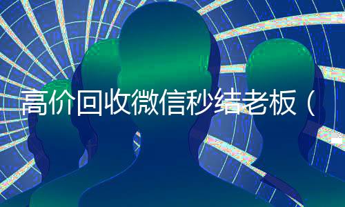 高价回收微信秒结老板（回收微信秒结账）